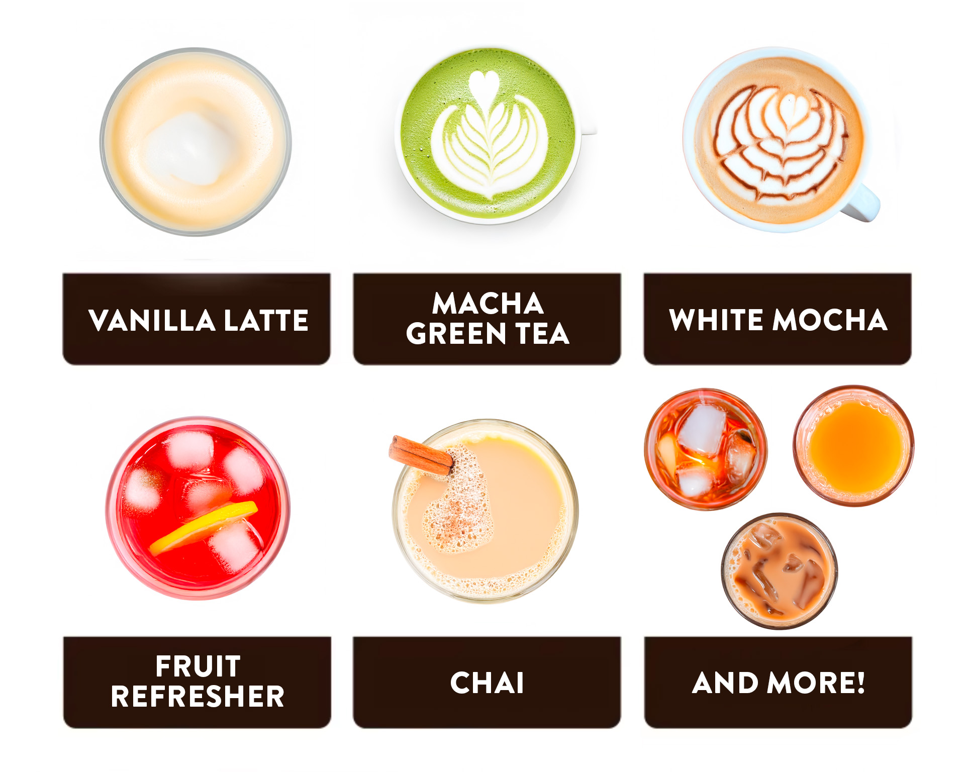 Various images of different drinks that can be made. Vanilla Latte, Macha Green Tea, White Mocha, Fruit Refresher, Chai, And More!